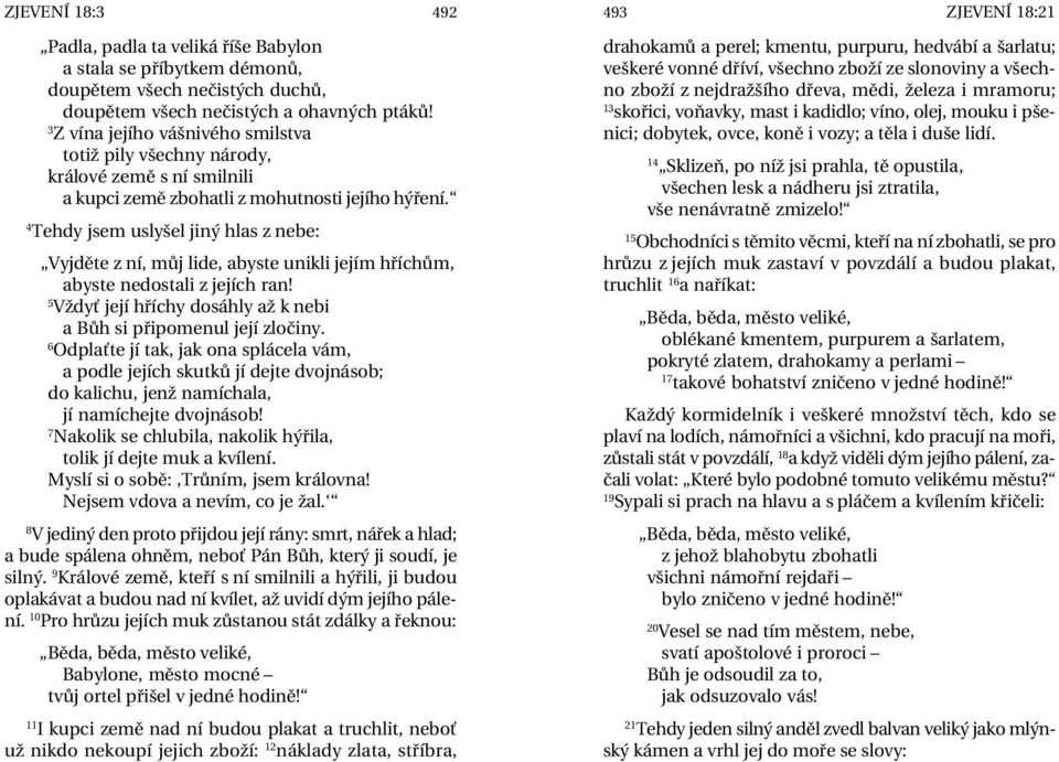 Tehdy jsem uslyšel jiný hlas z nebe: Vyjděte z ní, můj lide, abyste unikli jejím hříchům, abyste nedostali z jejích ran! Vždyť její hříchy dosáhly až k nebi a Bůh si připomenul její zločiny.