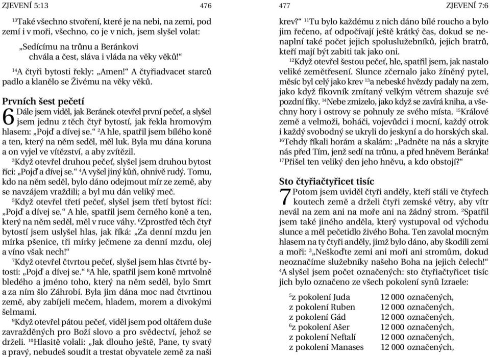 Prvních šest pečetí Dále jsem viděl, jak Beránek otevřel první pečeť, a slyšel 6 jsem jednu z těch čtyř bytostí, jak řekla hromovým hlasem: Pojď a dívej se.