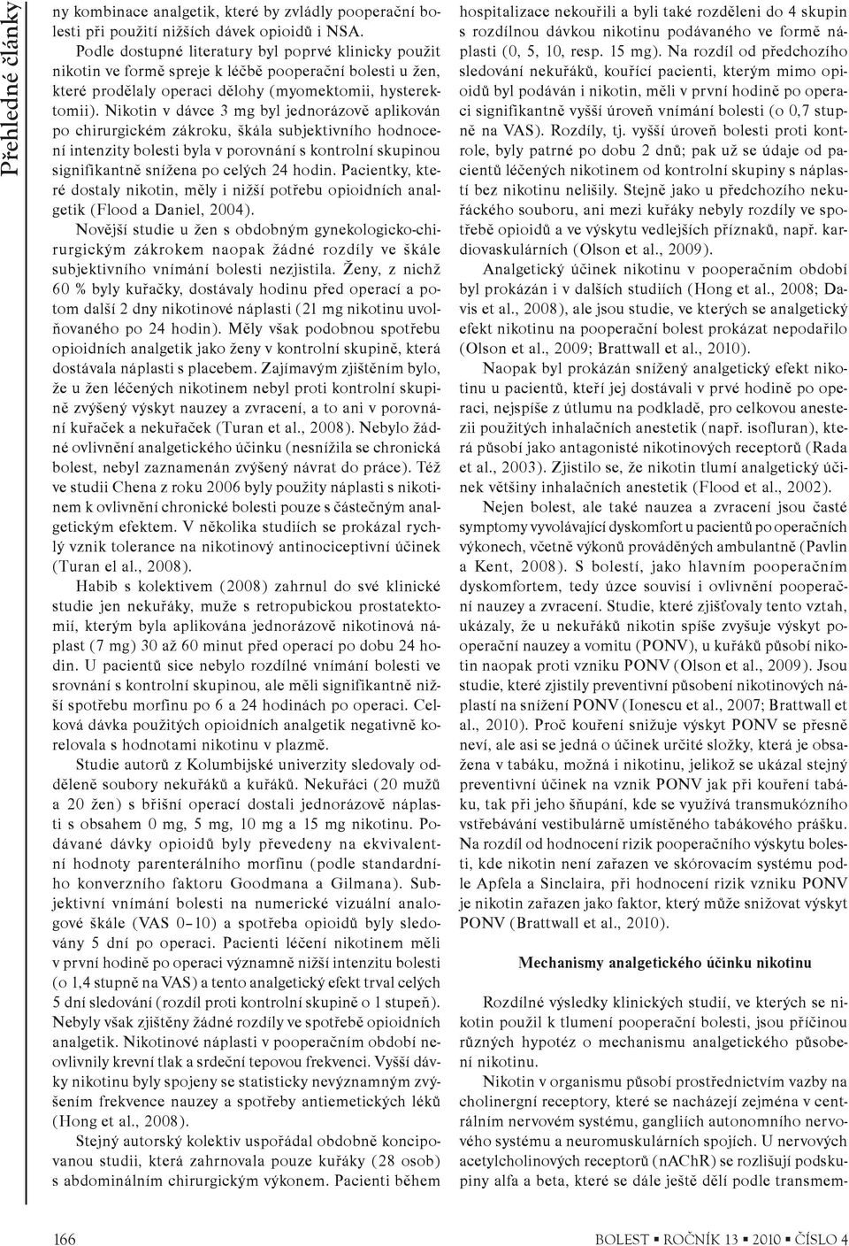 Nikotin v dávce 3 mg byl jednorázovì aplikován po chirurgickém zákroku, škála subjektivního hodnocení intenzity bolesti byla v porovnání s kontrolní skupinou signifikantnì snížena po celých 24 hodin.