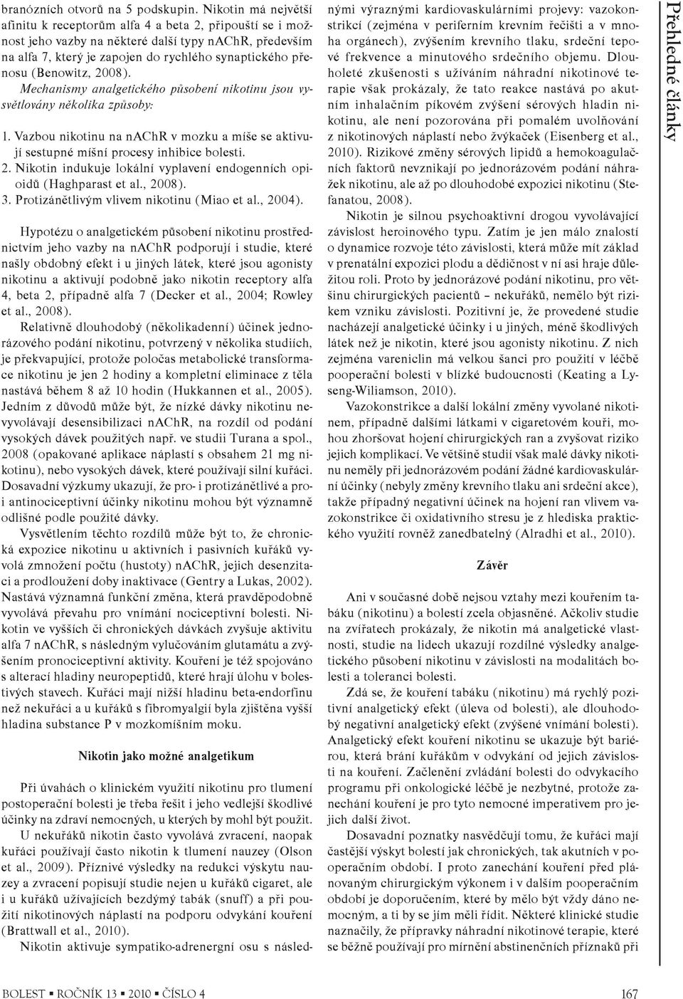 (Benowitz, 2008). Mechanismy analgetického pùsobení nikotinu jsou vysvìtlovány nìkolika zpùsoby: 1. Vazbou nikotinu na nachr v mozku a míše se aktivují sestupné míšní procesy inhibice bolesti. 2. Nikotin indukuje lokální vyplavení endogenních opioidù (Haghparast et al.