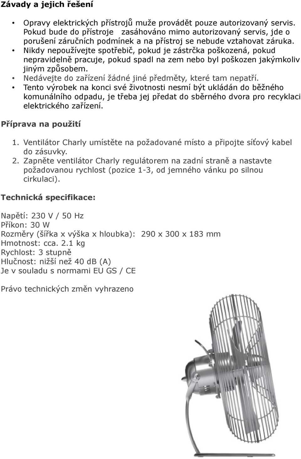 Nikdy nepoužívejte spotřebič, pokud je zástrčka poškozená, pokud nepravidelně pracuje, pokud spadl na zem nebo byl poškozen jakýmkoliv jiným způsobem.