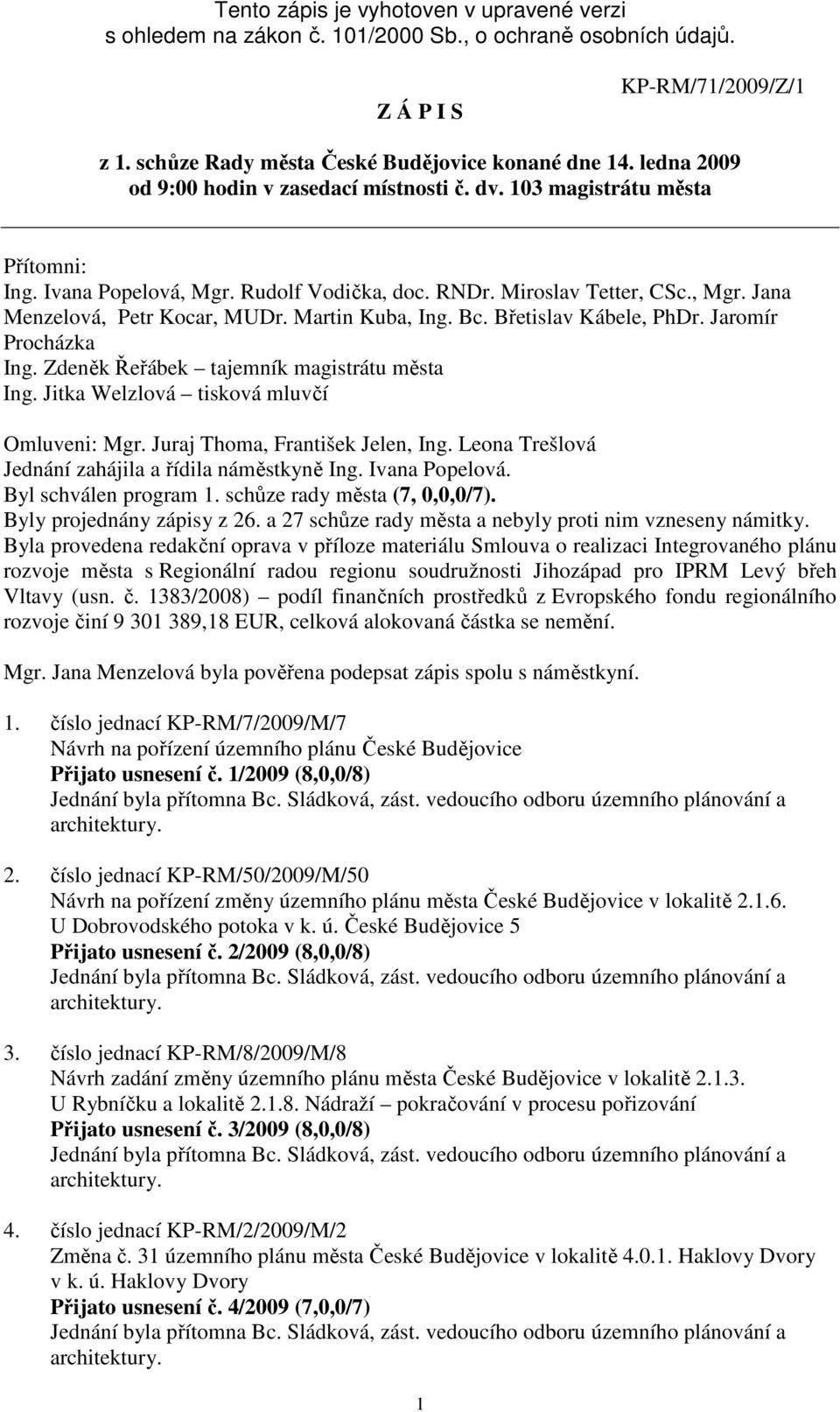 Martin Kuba, Ing. Bc. Břetislav Kábele, PhDr. Jaromír Procházka Ing. Zdeněk Řeřábek tajemník magistrátu města Ing. Jitka Welzlová tisková mluvčí Omluveni: Mgr. Juraj Thoma, František Jelen, Ing.