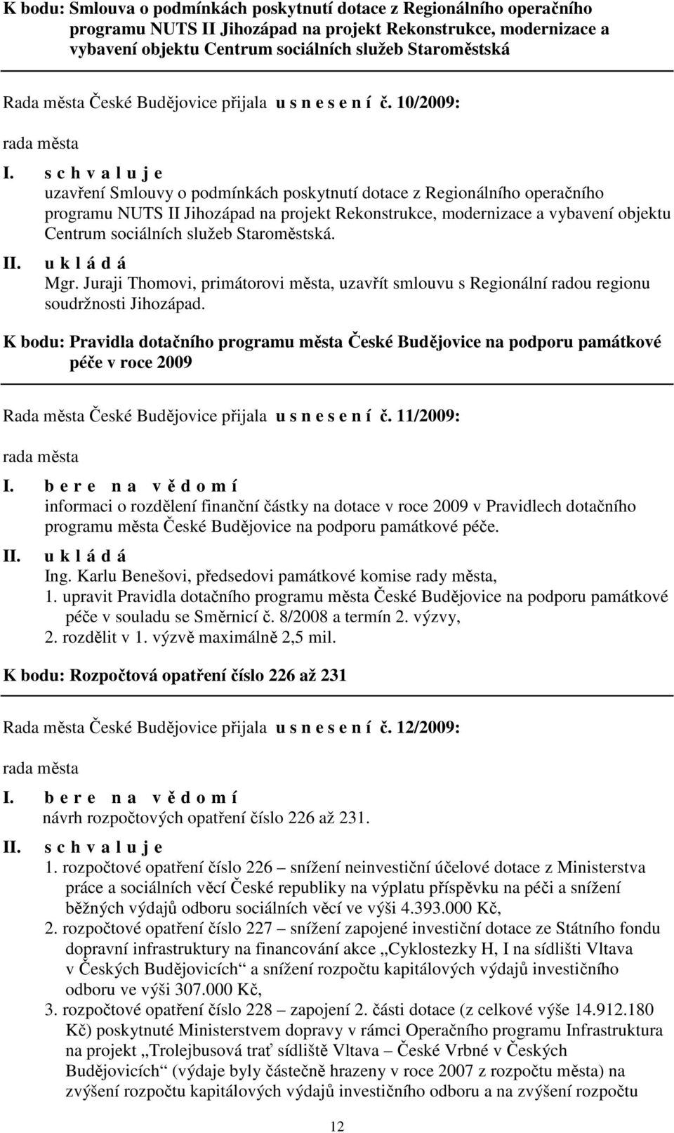 10/2009: uzavření Smlouvy o podmínkách poskytnutí dotace z Regionálního operačního programu NUTS II Jihozápad na projekt Rekonstrukce, modernizace a vybavení objektu Centrum sociálních služeb