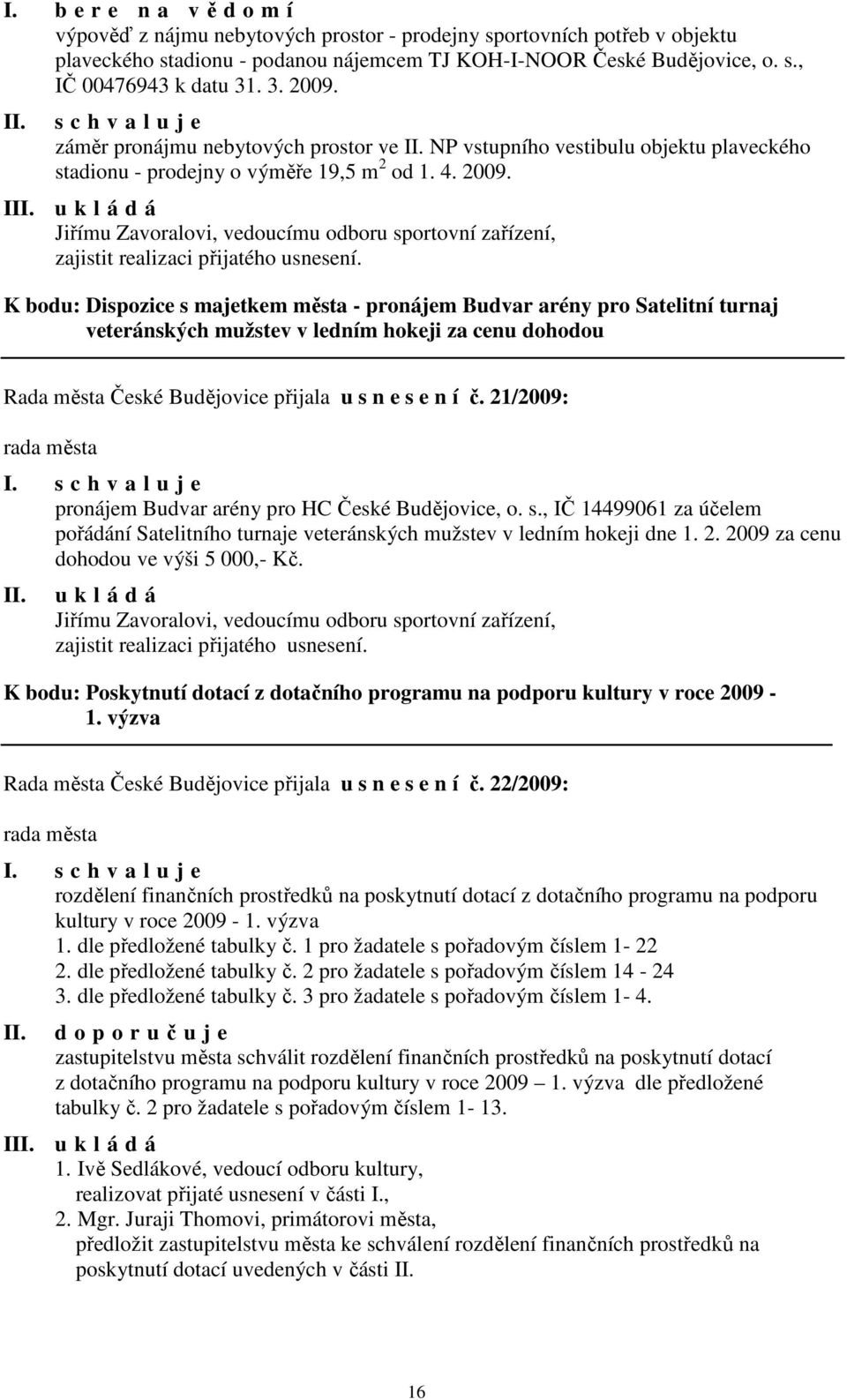 K bodu: Dispozice s majetkem města - pronájem Budvar arény pro Satelitní turnaj veteránských mužstev v ledním hokeji za cenu dohodou Rada města České Budějovice přijala u s n e s e n í č.