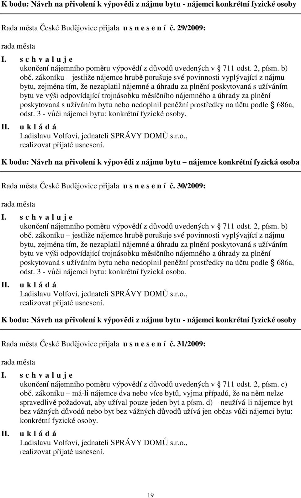 zákoníku jestliže nájemce hrubě porušuje své povinnosti vyplývající z nájmu bytu, zejména tím, že nezaplatil nájemné a úhradu za plnění poskytovaná s užíváním bytu ve výši odpovídající trojnásobku