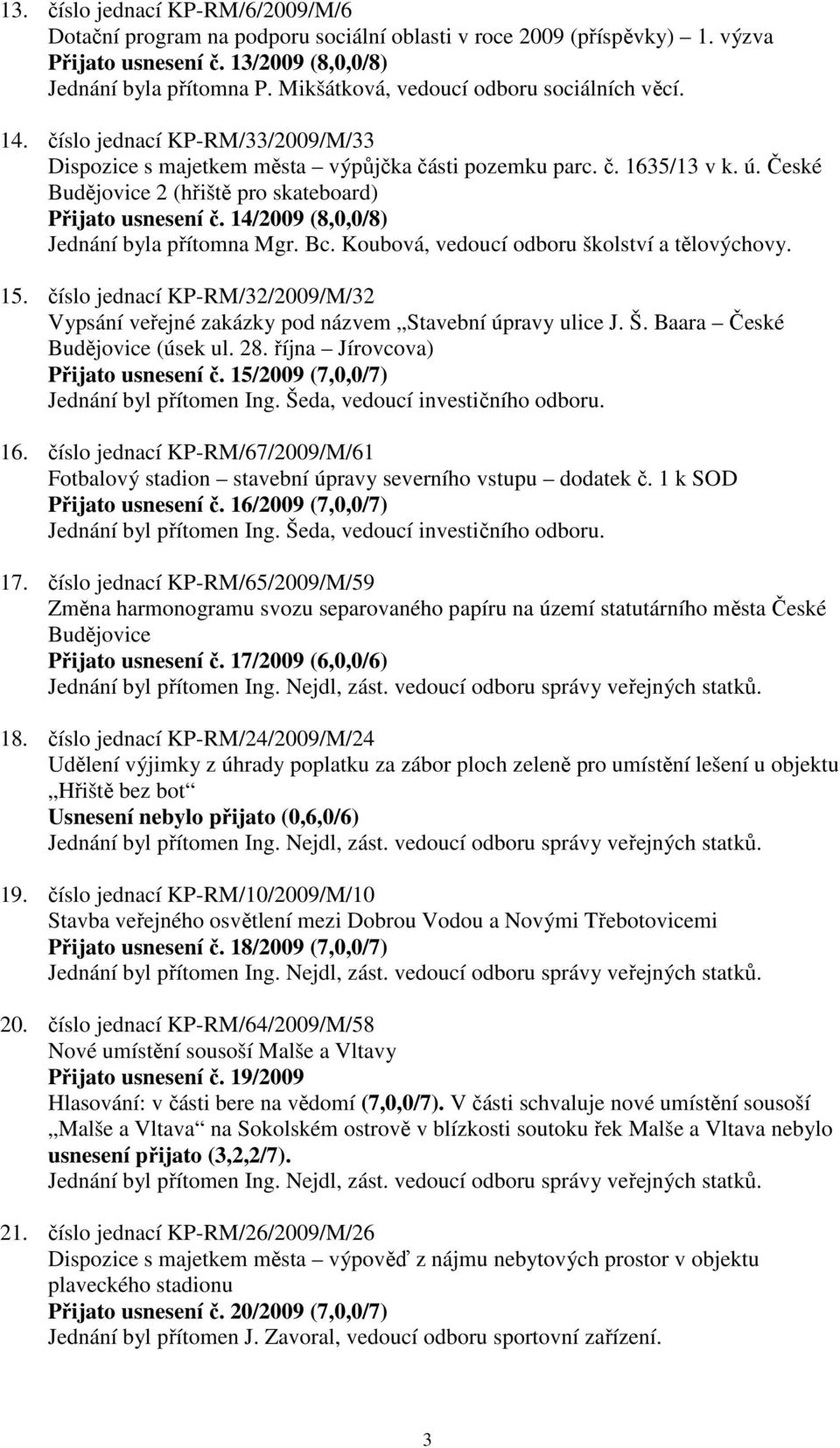 České Budějovice 2 (hřiště pro skateboard) Přijato usnesení č. 14/2009 (8,0,0/8) Jednání byla přítomna Mgr. Bc. Koubová, vedoucí odboru školství a tělovýchovy. 15.