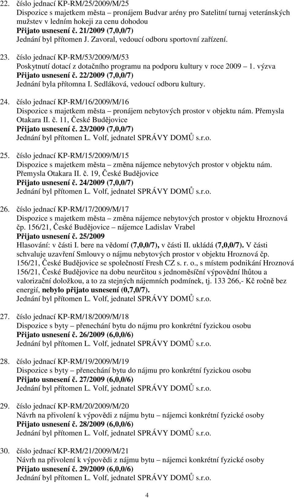 výzva Přijato usnesení č. 22/2009 (7,0,0/7) Jednání byla přítomna I. Sedláková, vedoucí odboru kultury. 24.