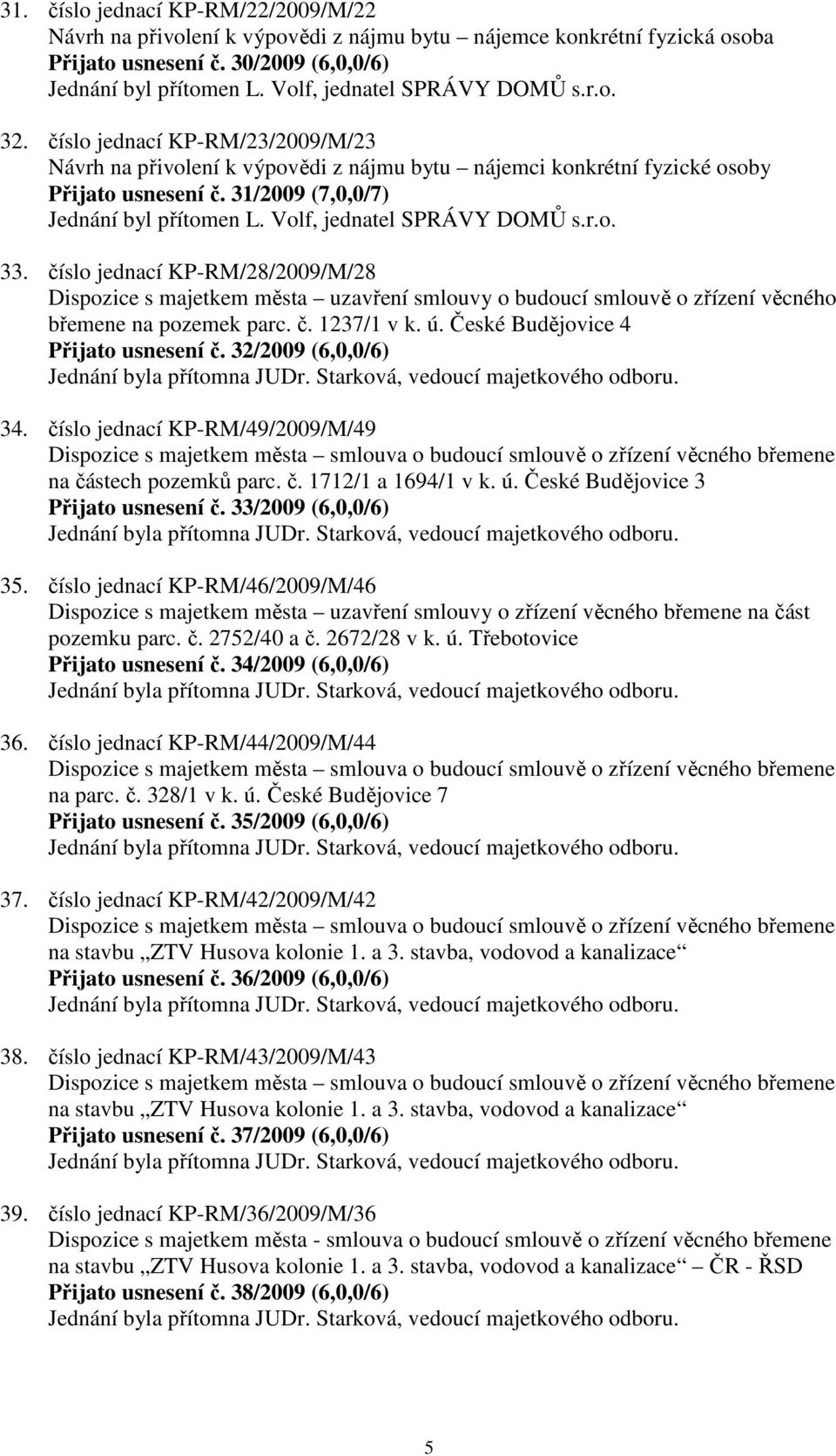 31/2009 (7,0,0/7) Jednání byl přítomen L. Volf, jednatel SPRÁVY DOMŮ s.r.o. 33.