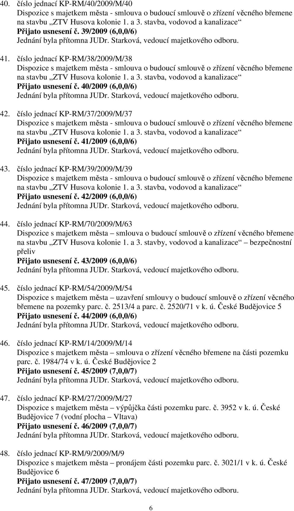 číslo jednací KP-RM/38/2009/M/38 Dispozice s majetkem města - smlouva o budoucí smlouvě o zřízení věcného břemene na stavbu ZTV Husova kolonie 1. a 3. stavba, vodovod a kanalizace Přijato usnesení č.