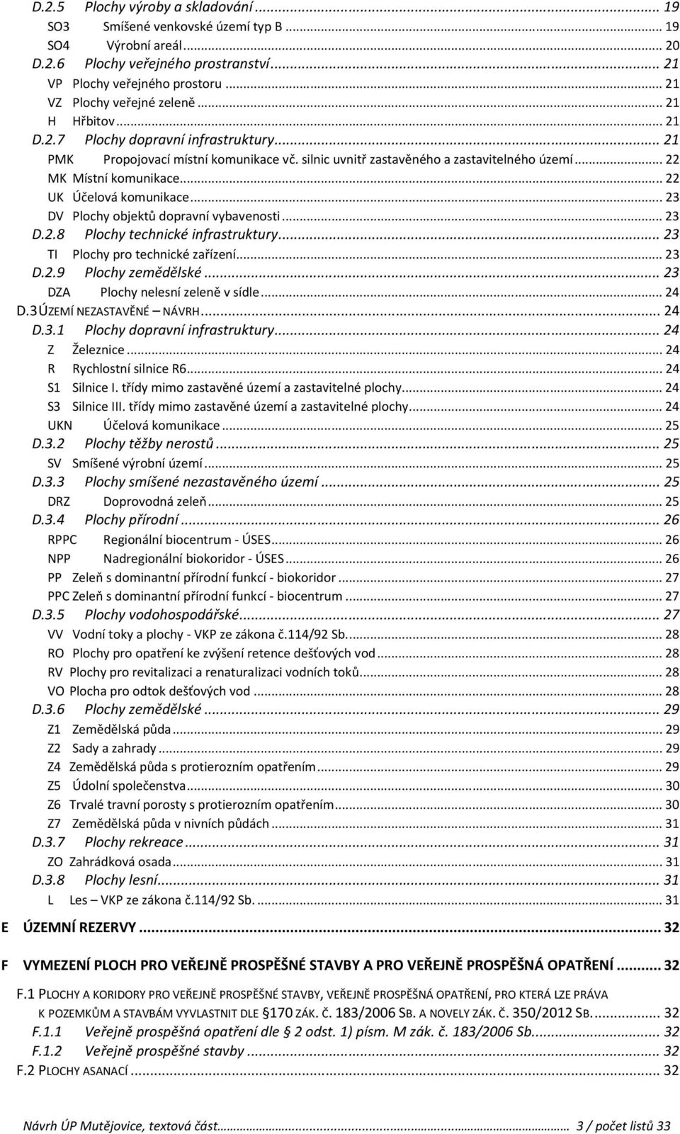 .. 22 MK Místní komunikace... 22 UK Účelová komunikace... 23 DV Plochy objektů dopravní vybavenosti... 23 D.2.8 Plochy technické infrastruktury... 23 TI Plochy pro technické zařízení... 23 D.2.9 Plochy zemědělské.
