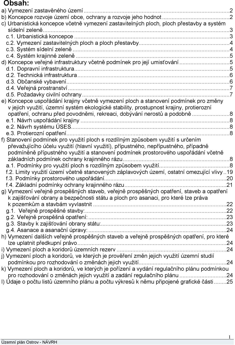 3. Systém sídelní zeleně...4 c.4. Systém krajinné zeleně...5 d) Koncepce veřejné infrastruktury včetně podmínek pro její umisťování...5 d.1. Dopravní infrastruktura...5 d.2. Technická infrastruktura.