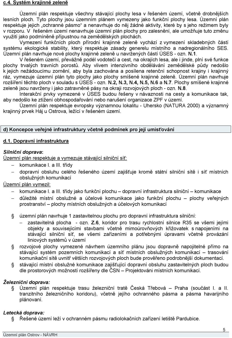 V řešeném území nenavrhuje územní plán plochy pro zalesnění, ale umožňuje tuto změnu využití jako podmíněně přípustnou na zemědělských plochách.