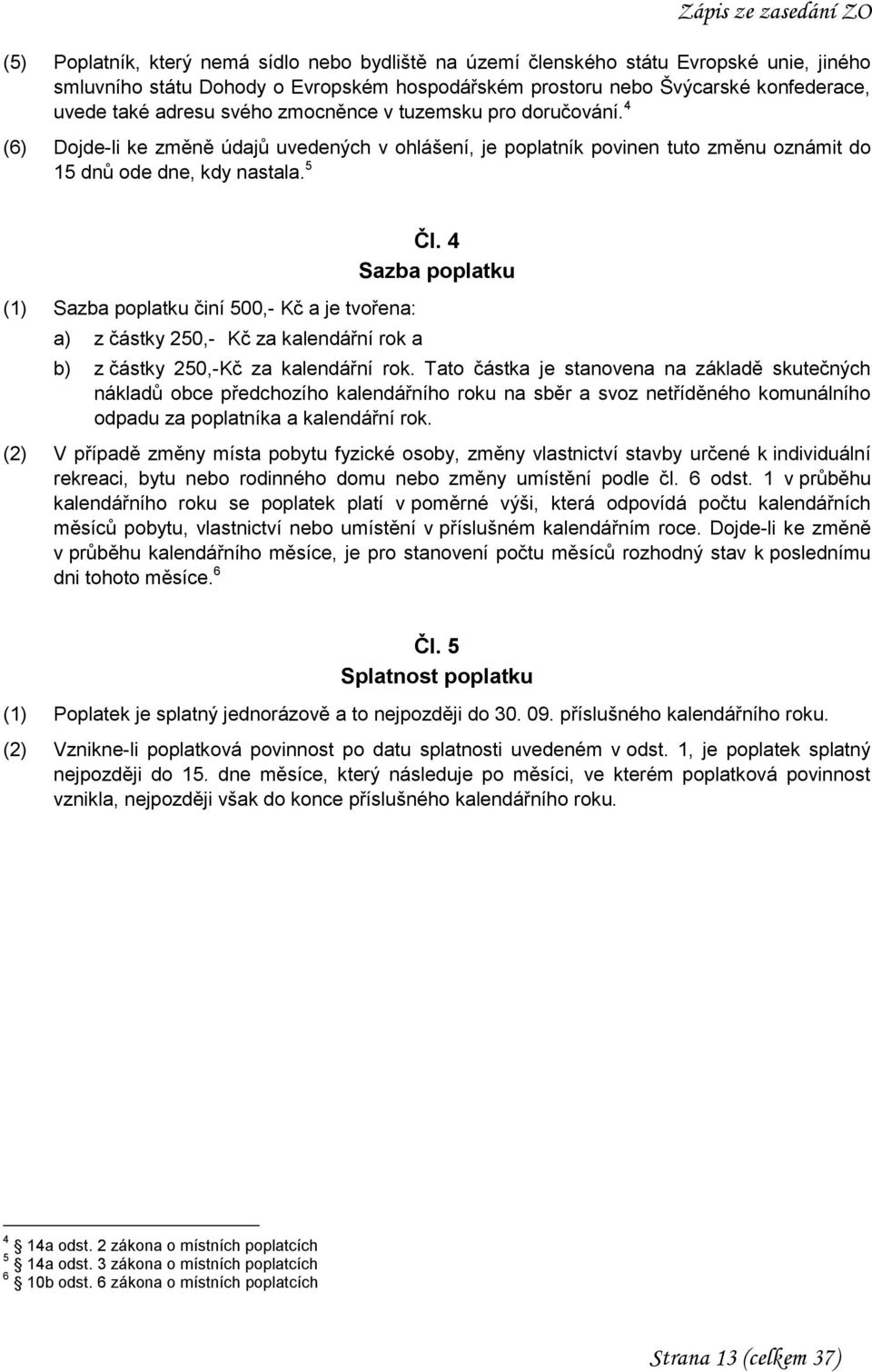 5 (1) Sazba poplatku činí 500,- Kč a je tvořena: a) z částky 250,- Kč za kalendářní rok a Čl. 4 Sazba poplatku b) z částky 250,-Kč za kalendářní rok.