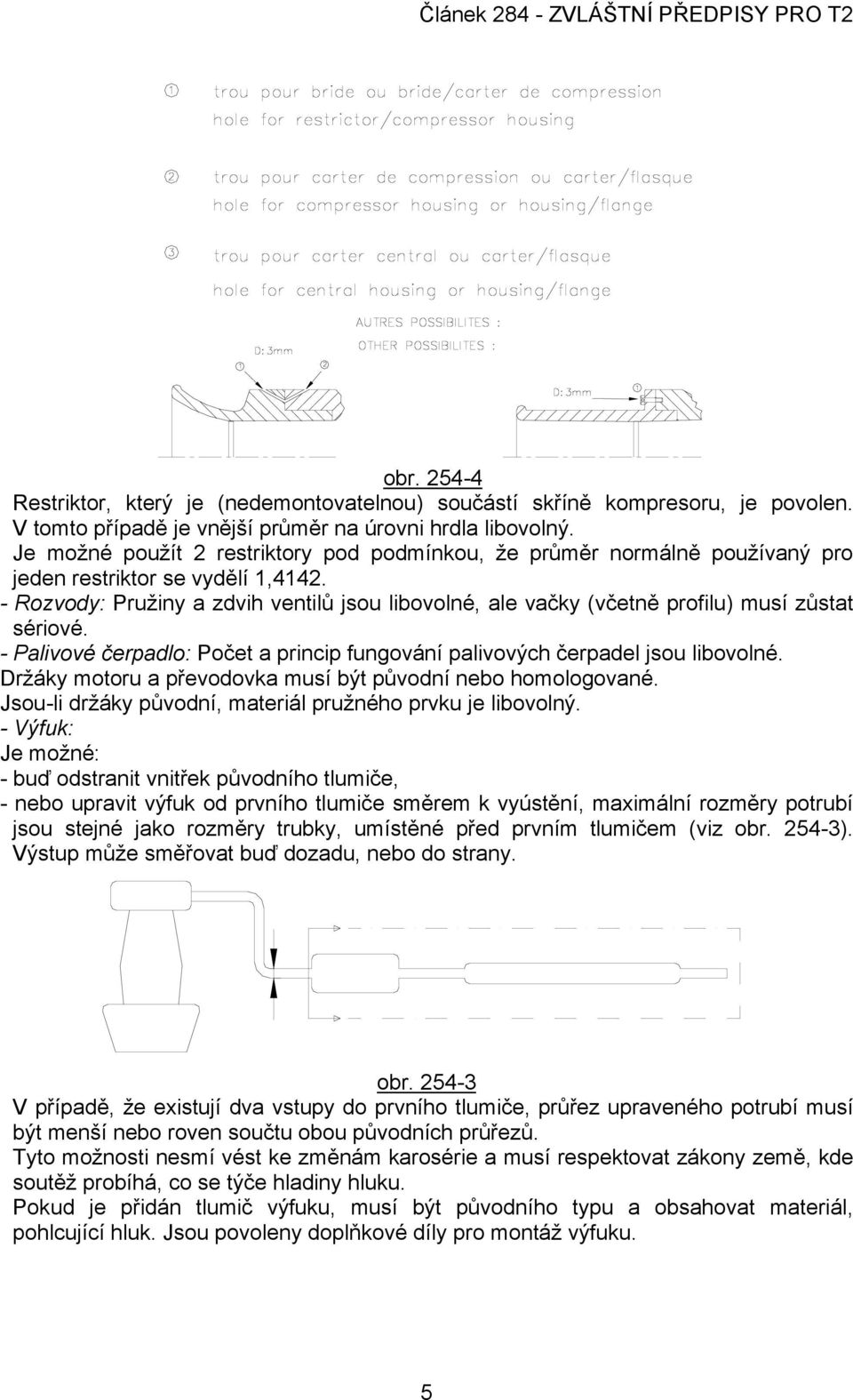 - Rozvody: Pružiny a zdvih ventilů jsou libovolné, ale vačky (včetně profilu) musí zůstat sériové. - Palivové čerpadlo: Počet a princip fungování palivových čerpadel jsou libovolné.