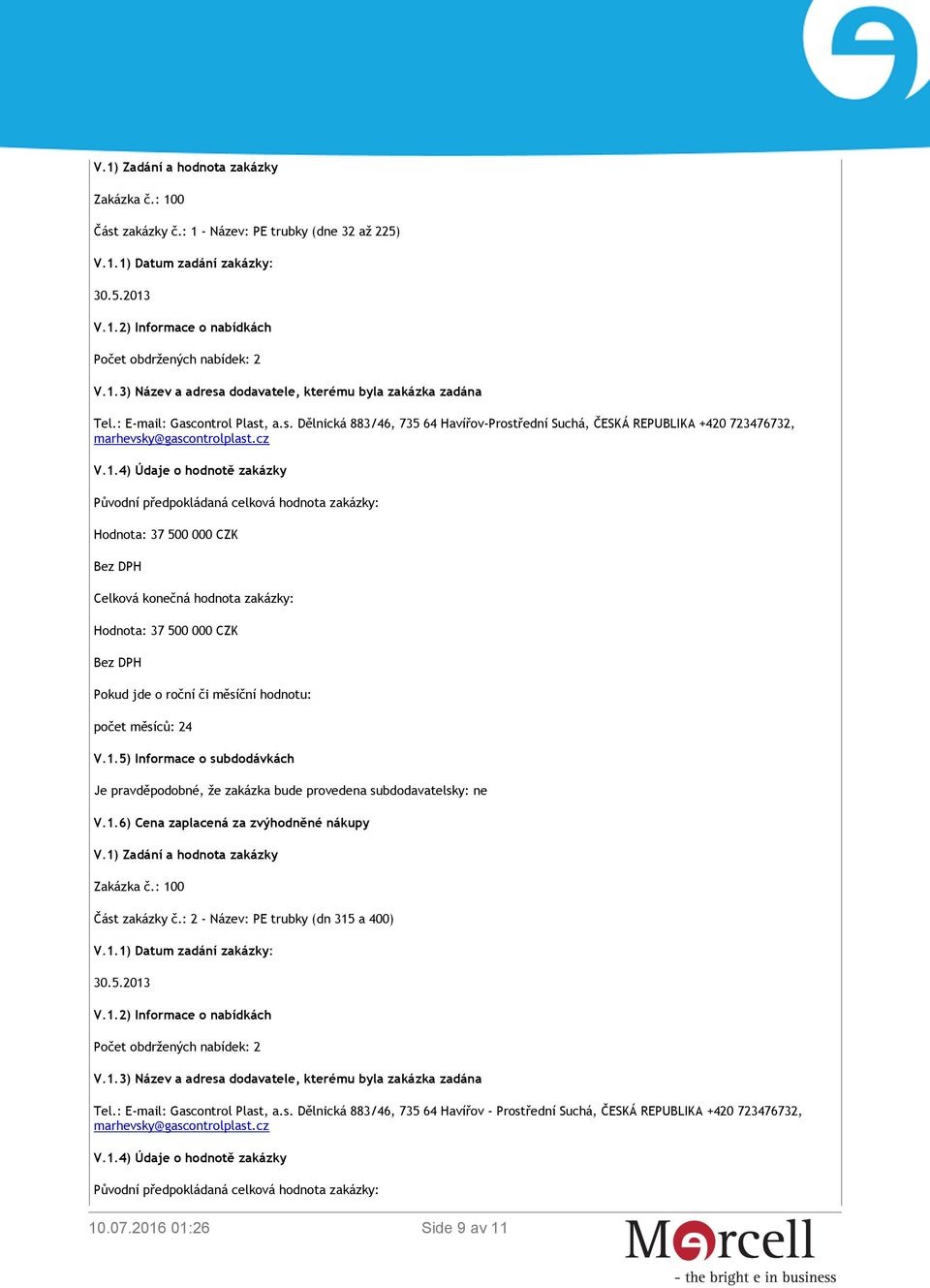 1.6) Cena zaplacená za zvýhodněné nákupy V.1) Zadání a hodnota zakázky Zakázka č.: 100 Část zakázky č.: 2 - Název: PE trubky (dn 315 a 400) Tel.: E-mail: Gascontrol Plast, a.s. Dělnická 883/46, 735 64 Havířov - Prostřední Suchá, ČESKÁ REPUBLIKA +420 723476732, V.