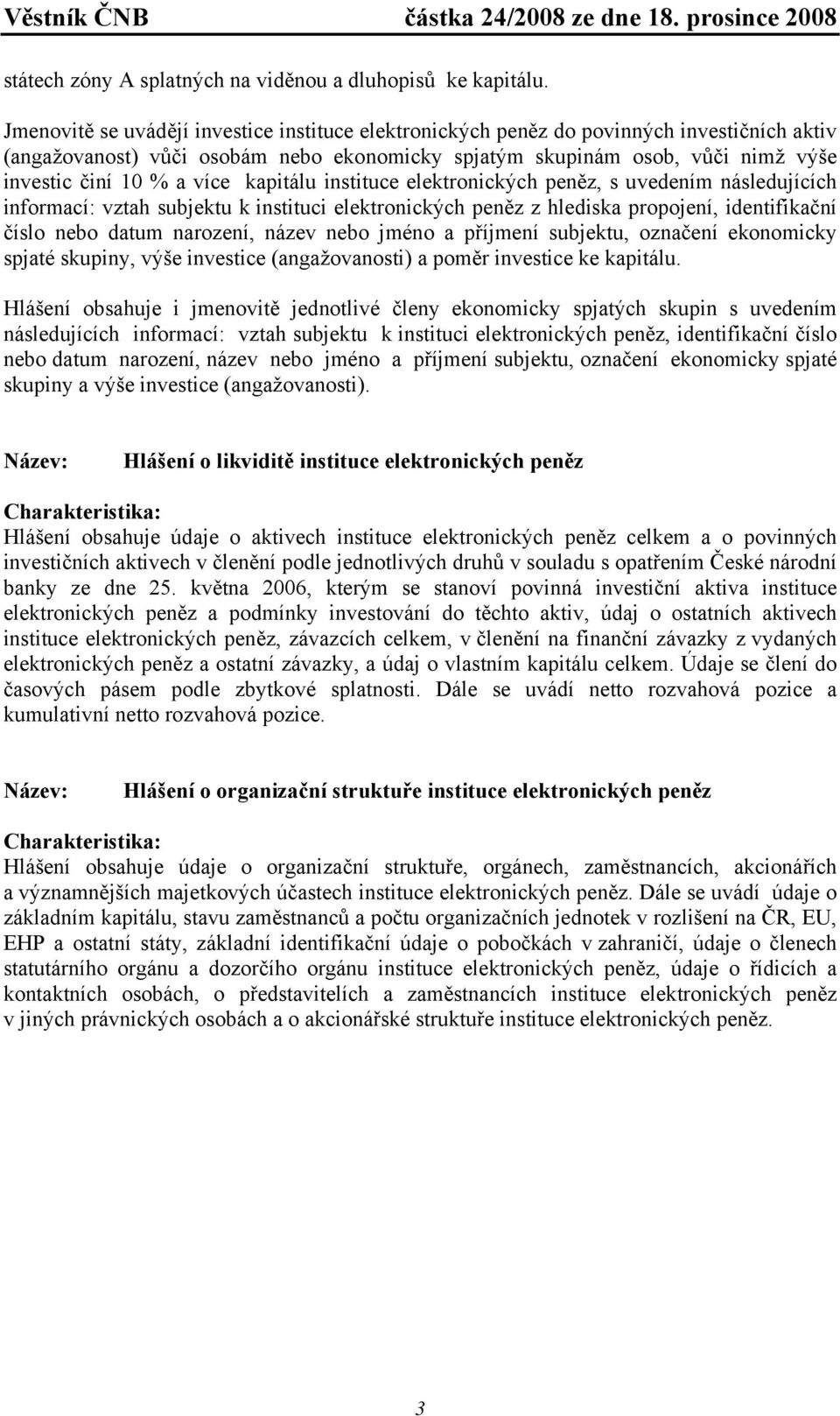více kapitálu instituce elektronických peněz, s uvedením následujících informací: vztah subjektu k instituci elektronických peněz z hlediska propojení, identifikační číslo nebo datum narození, název