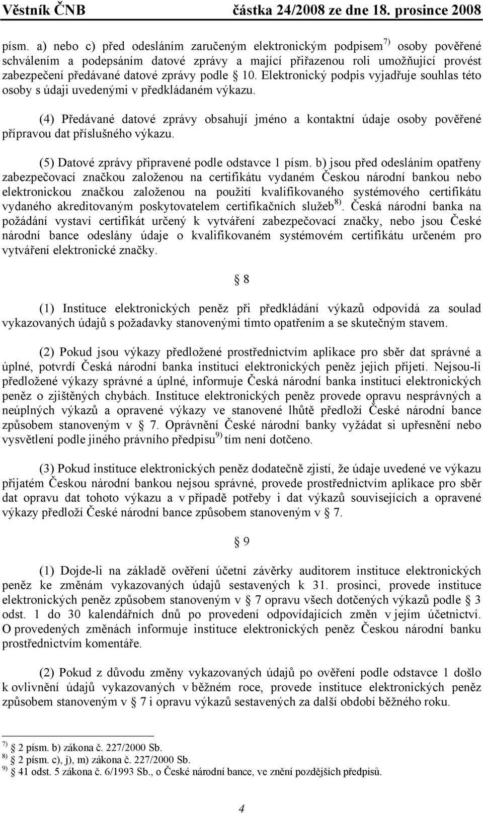 (4) Předávané datové zprávy obsahují jméno a kontaktní údaje osoby pověřené přípravou dat příslušného výkazu. (5) Datové zprávy připravené podle odstavce 1 písm.