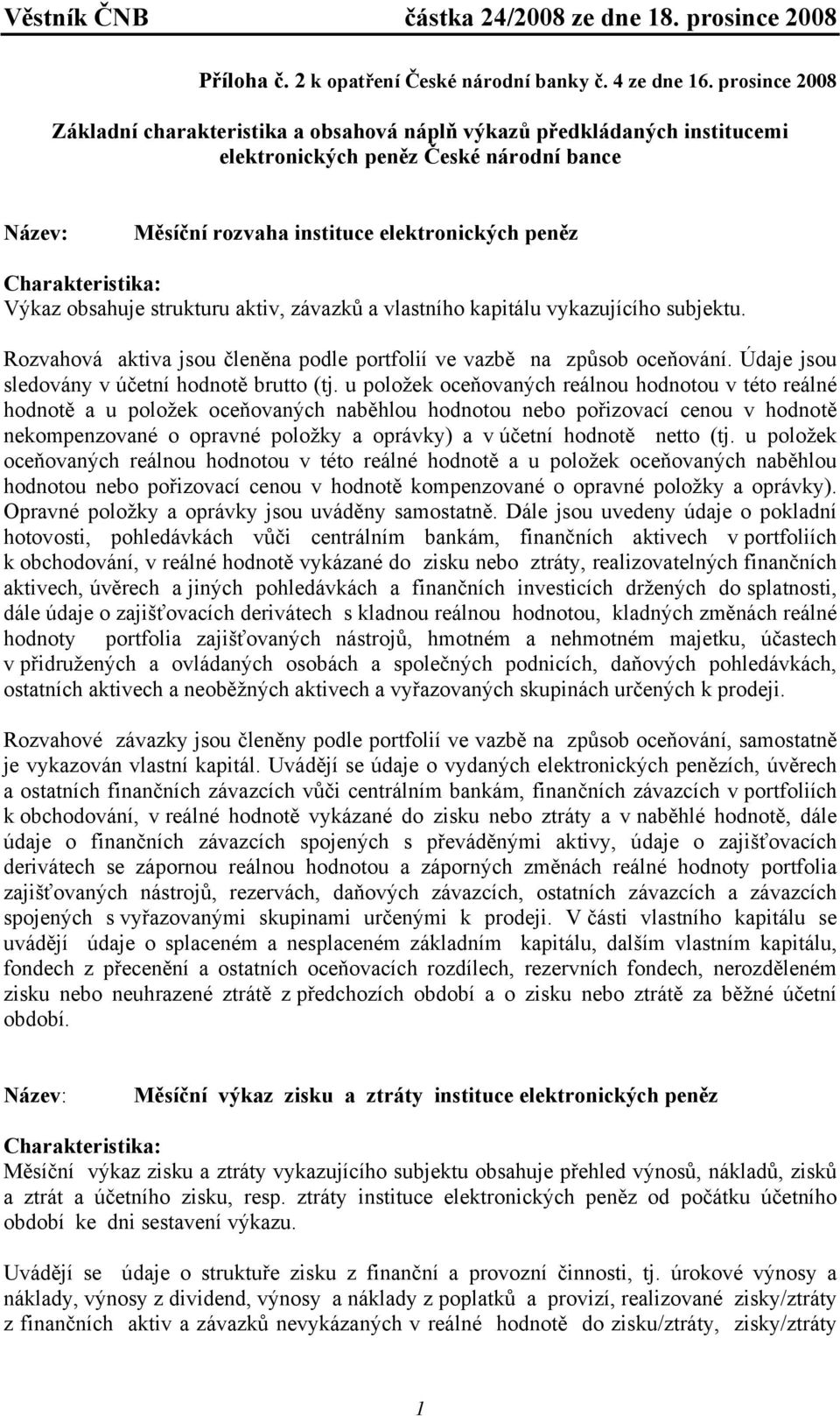 strukturu aktiv, závazků a vlastního kapitálu vykazujícího subjektu. Rozvahová aktiva jsou členěna podle portfolií ve vazbě na způsob oceňování. Údaje jsou sledovány v účetní hodnotě brutto (tj.