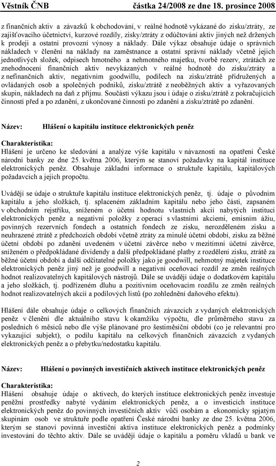Dále výkaz obsahuje údaje o správních nákladech v členění na náklady na zaměstnance a ostatní správní náklady včetně jejich jednotlivých složek, odpisech hmotného a nehmotného majetku, tvorbě rezerv,