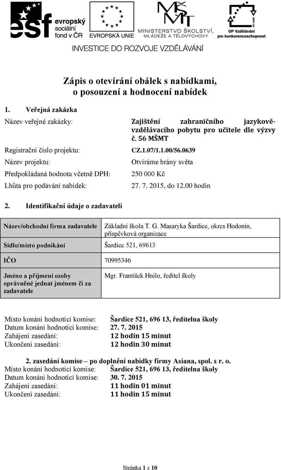 Identifikační údaje o zadavateli Název/obchodní firma zadavatele Sídlo/místo podnikání Šardice 521, 69613 IČO 70995346 Základní škola T. G.