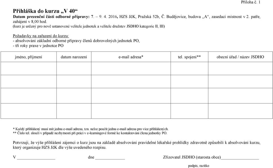 PO jméno, příjmení datum narození e-mail adresa* tel. spojení** obecní úřad / název JSDHO * Každý přihlášený musí mít jednu e-mail adresu, tzn. nelze použít jednu e-mail adresu pro více přihlášených.