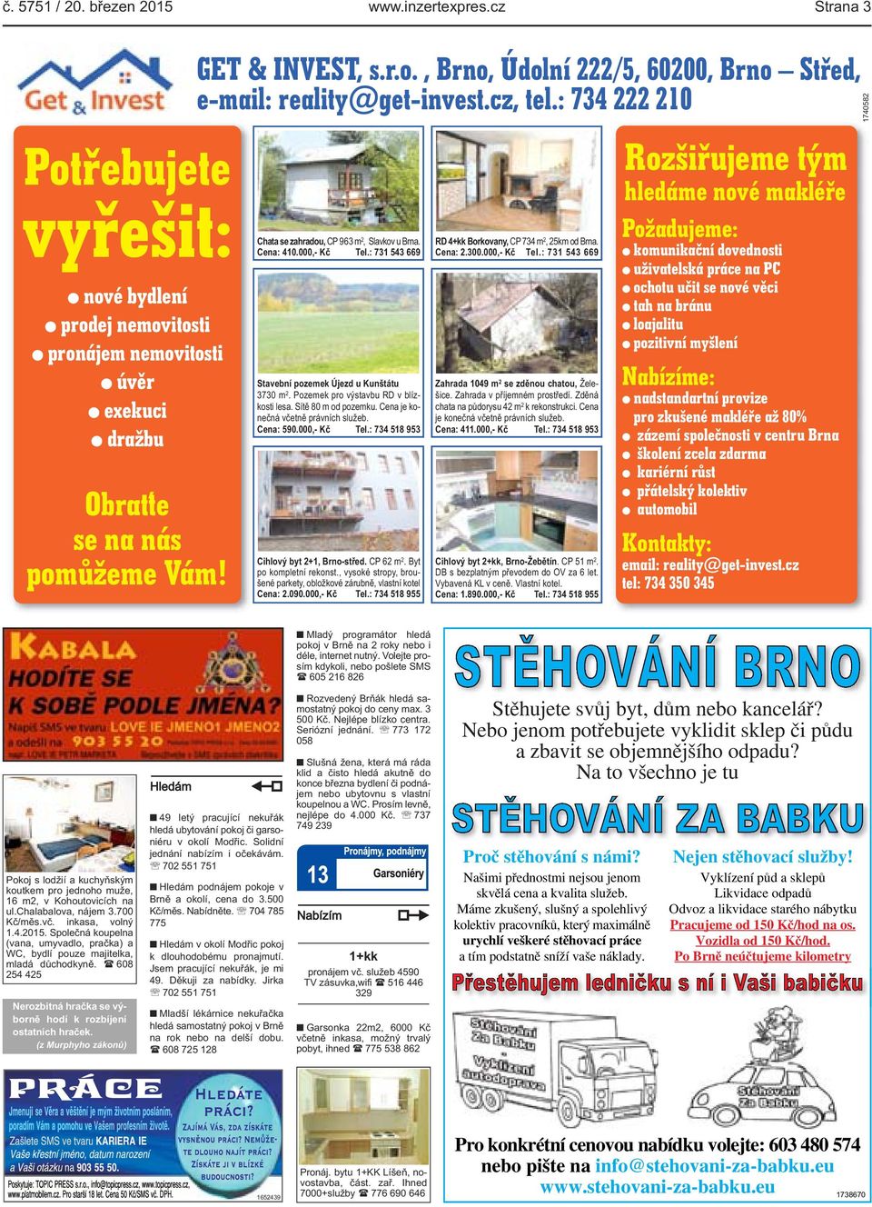 Sítě 80 m od pozemku. Cena je konečná včetně právních služeb. Cena: 590.000,- Kč Tel.: 734 518 953 Cihlový byt 2+1, Brno-střed. CP 62 m 2. Byt po kompletní rekonst.