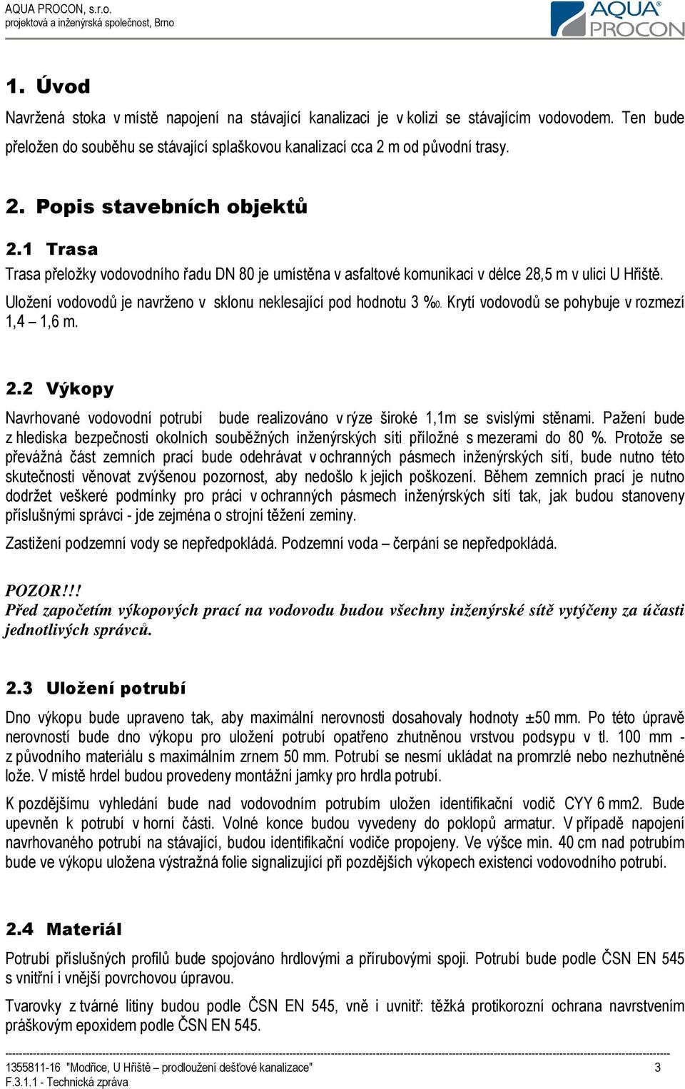 Krytí vodovodů se pohybuje v rozmezí 1,4 1,6 m. 2.2 Výkopy Navrhované vodovodní potrubí bude realizováno v rýze široké 1,1m se svislými stěnami.