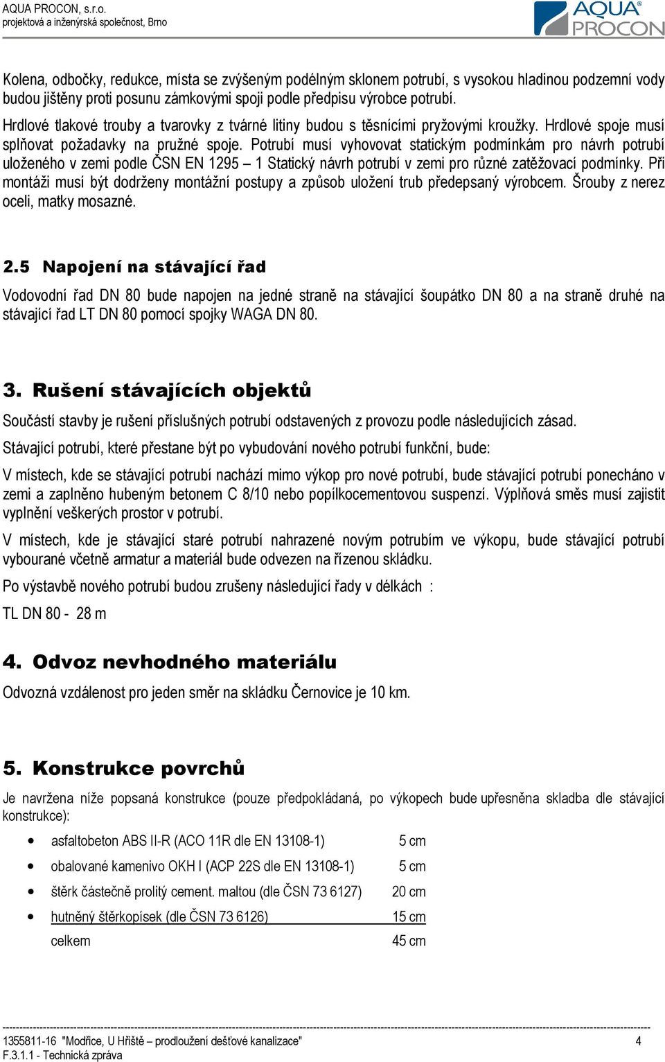 Potrubí musí vyhovovat statickým podmínkám pro návrh potrubí uloženého v zemi podle ČSN EN 1295 1 Statický návrh potrubí v zemi pro různé zatěžovací podmínky.