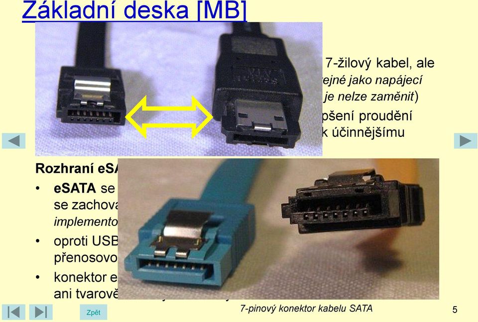 tím i nepřímo k účinnějšímu chlazení jednotlivých komponent počítače Rozhraní esata (externí SATA) esata se používá pro připojení externích zařízení SATA řízení se zachováním všech výhod