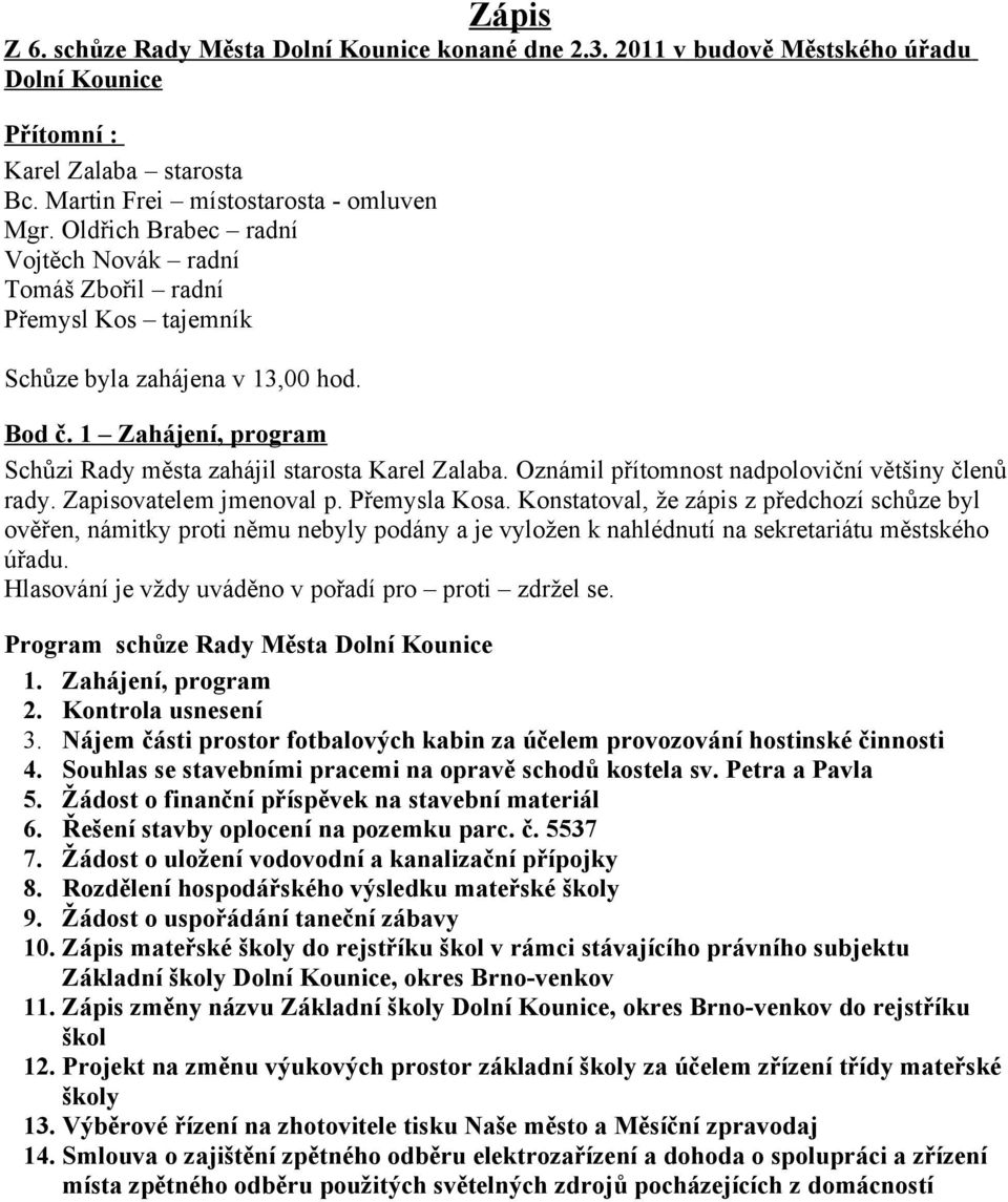 Oznámil přítomnost nadpoloviční většiny členů rady. Zapisovatelem jmenoval p. Přemysla Kosa.