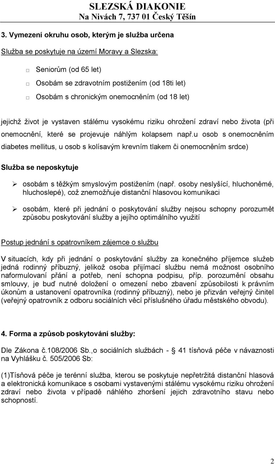 u osob s onemocněním diabetes mellitus, u osob s kolísavým krevním tlakem či onemocněním srdce) Služba se neposkytuje osobám s těžkým smyslovým postižením (např.