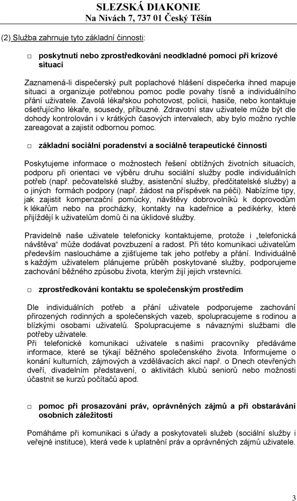 Zdravotní stav uživatele může být dle dohody kontrolován i v krátkých časových intervalech, aby bylo možno rychle zareagovat a zajistit odbornou pomoc.