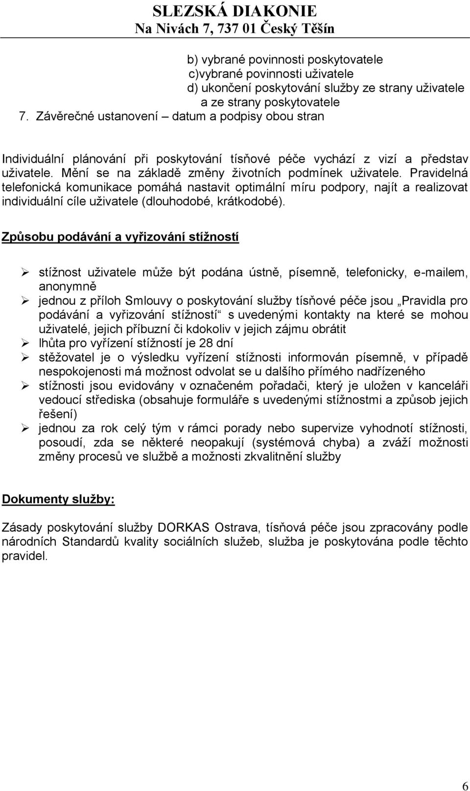 Pravidelná telefonická komunikace pomáhá nastavit optimální míru podpory, najít a realizovat individuální cíle uživatele (dlouhodobé, krátkodobé).