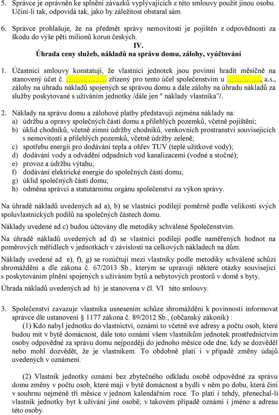 Účastníci smlouvy konstatují, že vlastníci jednotek jsou povinni hradit měsíčně na stanovený účet č... zřízený pro tento účel společenstvím u.., a.s., zálohy na úhradu nákladů spojených se správou domu a dále zálohy na úhradu nákladů za služby poskytované s užíváním jednotky /dále jen " náklady vlastníka"/.