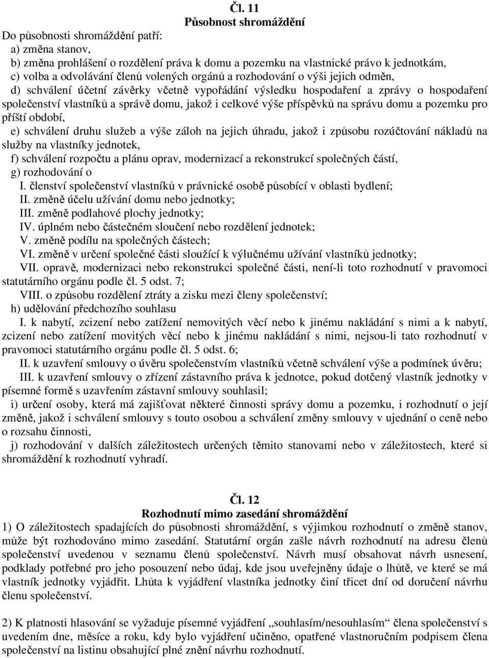 příspěvků na správu domu a pozemku pro příští období, e) schválení druhu služeb a výše záloh na jejich úhradu, jakož i způsobu rozúčtování nákladů na služby na vlastníky jednotek, f) schválení