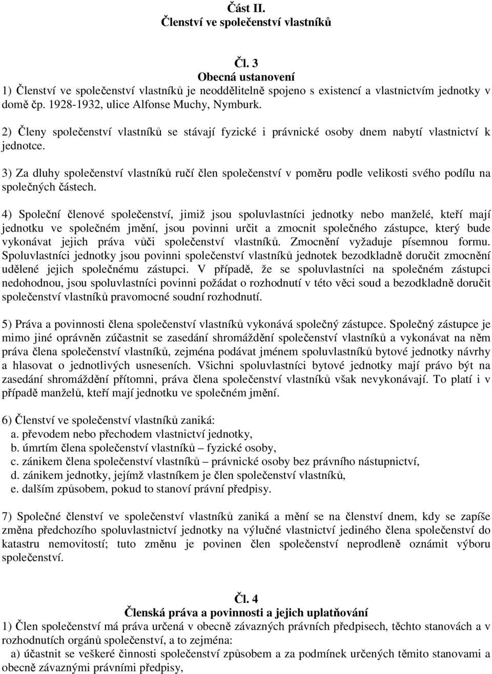 3) Za dluhy společenství vlastníků ručí člen společenství v poměru podle velikosti svého podílu na společných částech.