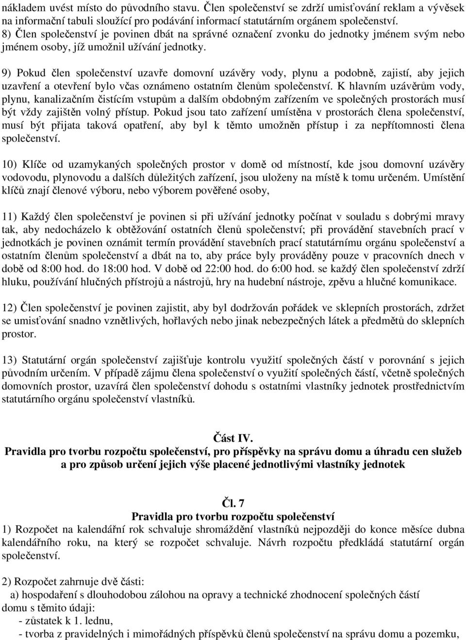 9) Pokud člen společenství uzavře domovní uzávěry vody, plynu a podobně, zajistí, aby jejich uzavření a otevření bylo včas oznámeno ostatním členům společenství.