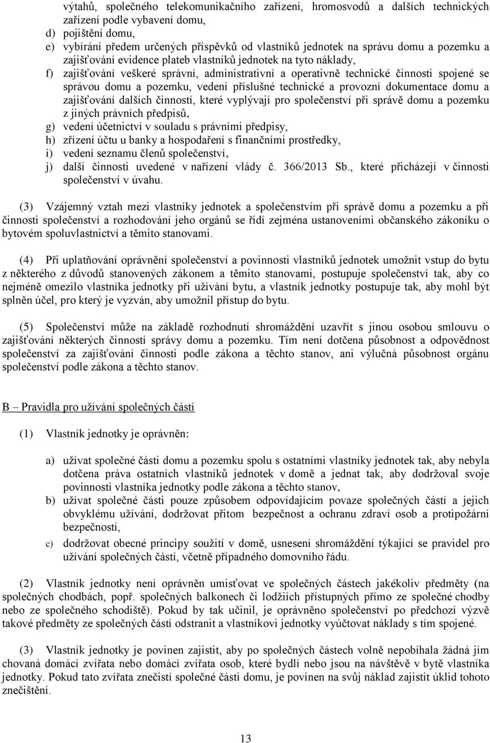 vedení příslušné technické a provozní dokumentace domu a zajišťování dalších činností, které vyplývají pro společenství při správě domu a pozemku z jiných právních předpisů, g) vedení účetnictví v