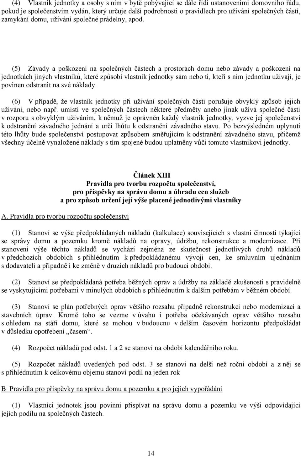 (5) Závady a poškození na společných částech a prostorách domu nebo závady a poškození na jednotkách jiných vlastníků, které způsobí vlastník jednotky sám nebo ti, kteří s ním jednotku užívají, je