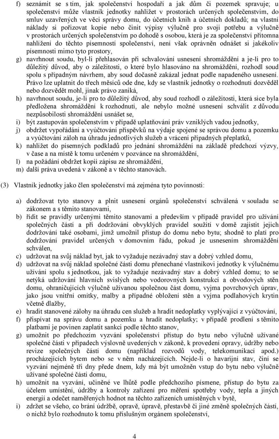 za společenství přítomna nahlížení do těchto písemností společenství, není však oprávněn odnášet si jakékoliv písemnosti mimo tyto prostory, g) navrhnout soudu, byl-li přehlasován při schvalování