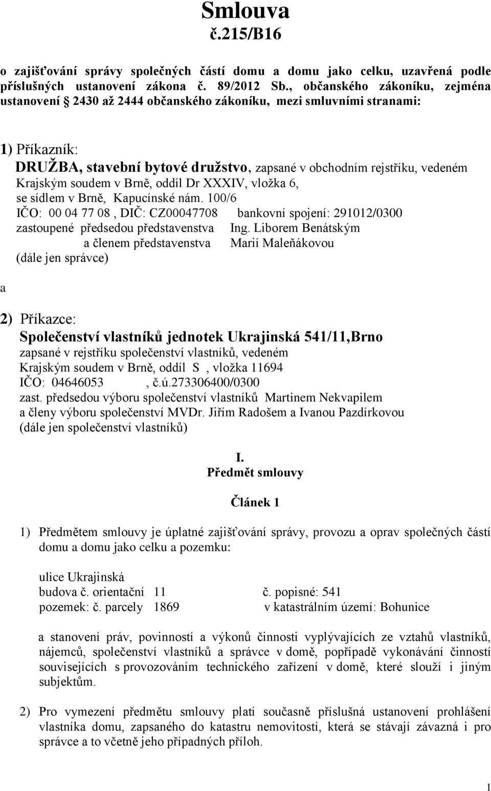 soudem v Brně, oddíl Dr XXXIV, vložka 6, se sídlem v Brně, Kapucínské nám. 100/6 a IČO: 00 04 77 08, DIČ: CZ00047708 bankovní spojení: 291012/0300 zastoupené předsedou představenstva Ing.