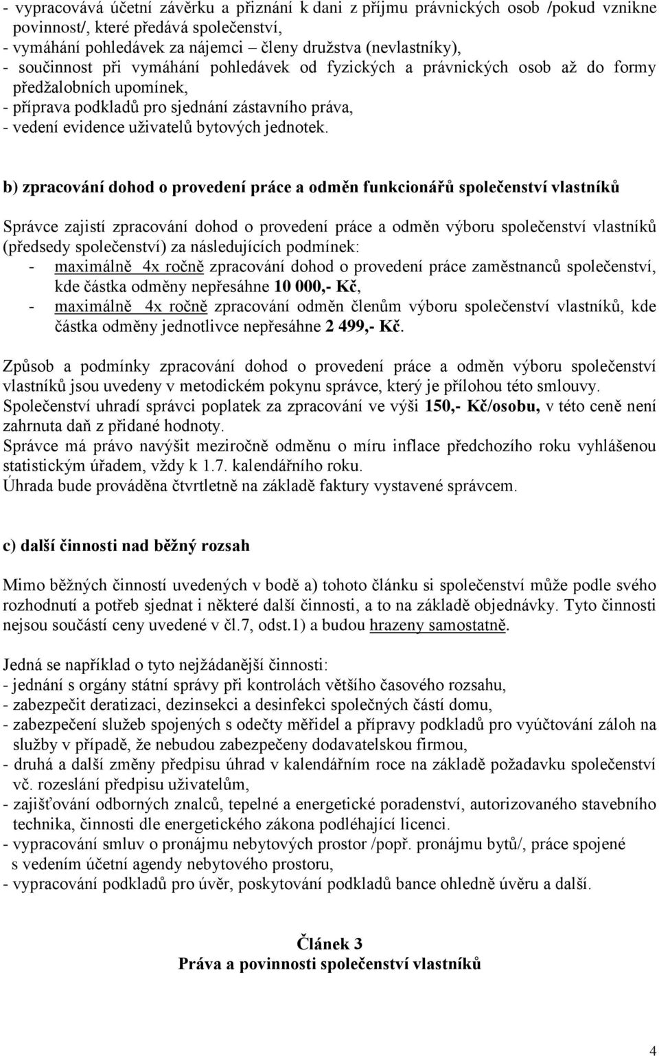 b) zpracování dohod o provedení práce a odměn funkcionářů společenství vlastníků Správce zajistí zpracování dohod o provedení práce a odměn výboru společenství vlastníků (předsedy společenství) za