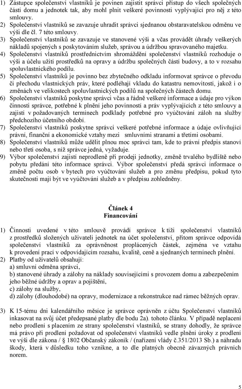 3) Společenství vlastníků se zavazuje ve stanovené výši a včas provádět úhrady veškerých nákladů spojených s poskytováním služeb, správou a údržbou spravovaného majetku.