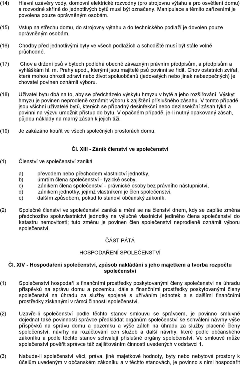 (16) Chodby před jednotlivými byty ve všech podlažích a schodiště musí být stále volně průchodné. (17) Chov a držení psů v bytech podléhá obecně závazným právním předpisům, a předpisům a vyhláškám hl.