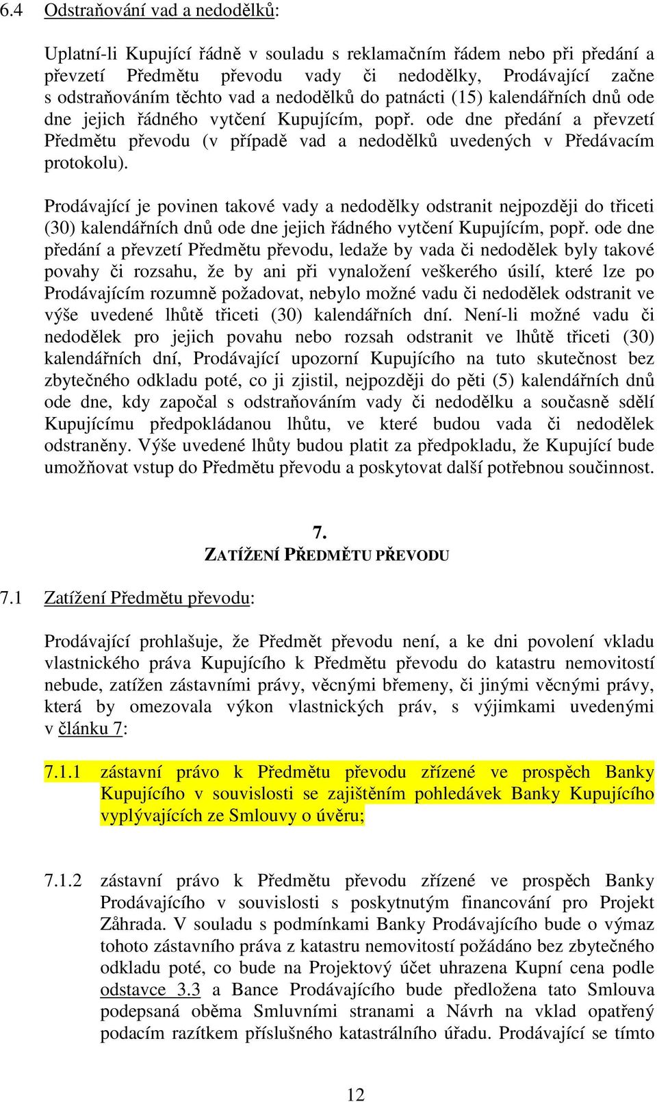 Prodávající je povinen takové vady a nedodělky odstranit nejpozději do třiceti (30) kalendářních dnů ode dne jejich řádného vytčení Kupujícím, popř.