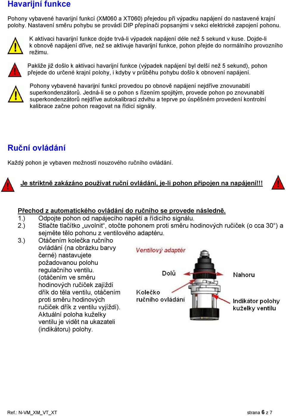 Dojde-li k obnově napájení dříve, než se aktivuje havarijní funkce, pohon přejde do normálního provozního režimu.