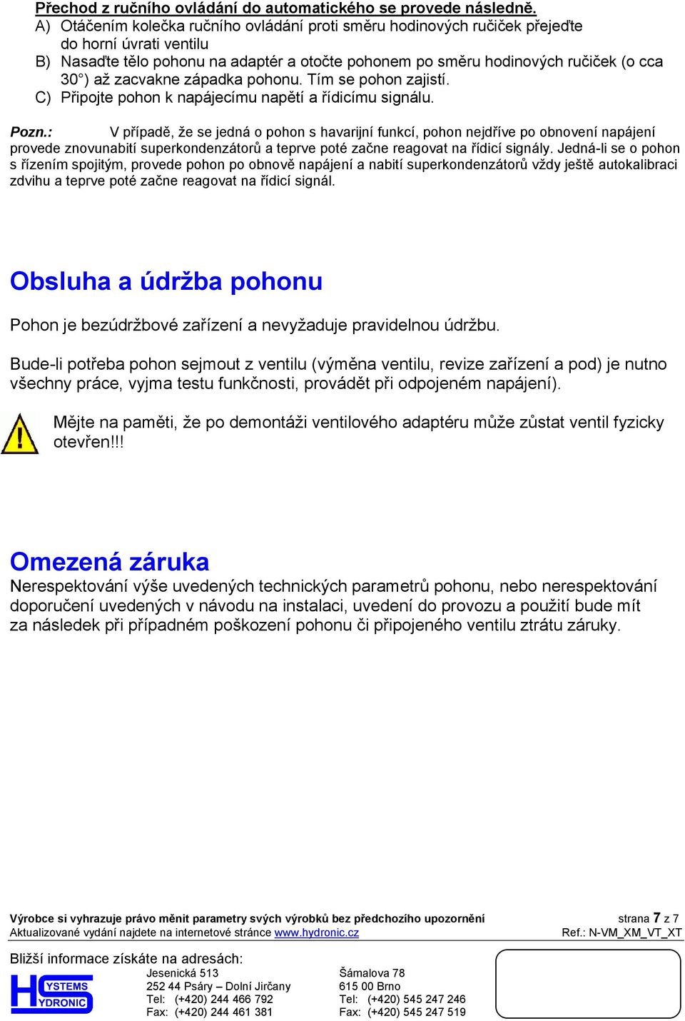 zacvakne západka pohonu. Tím se pohon zajistí. C) Připojte pohon k napájecímu napětí a řídicímu signálu. Pozn.