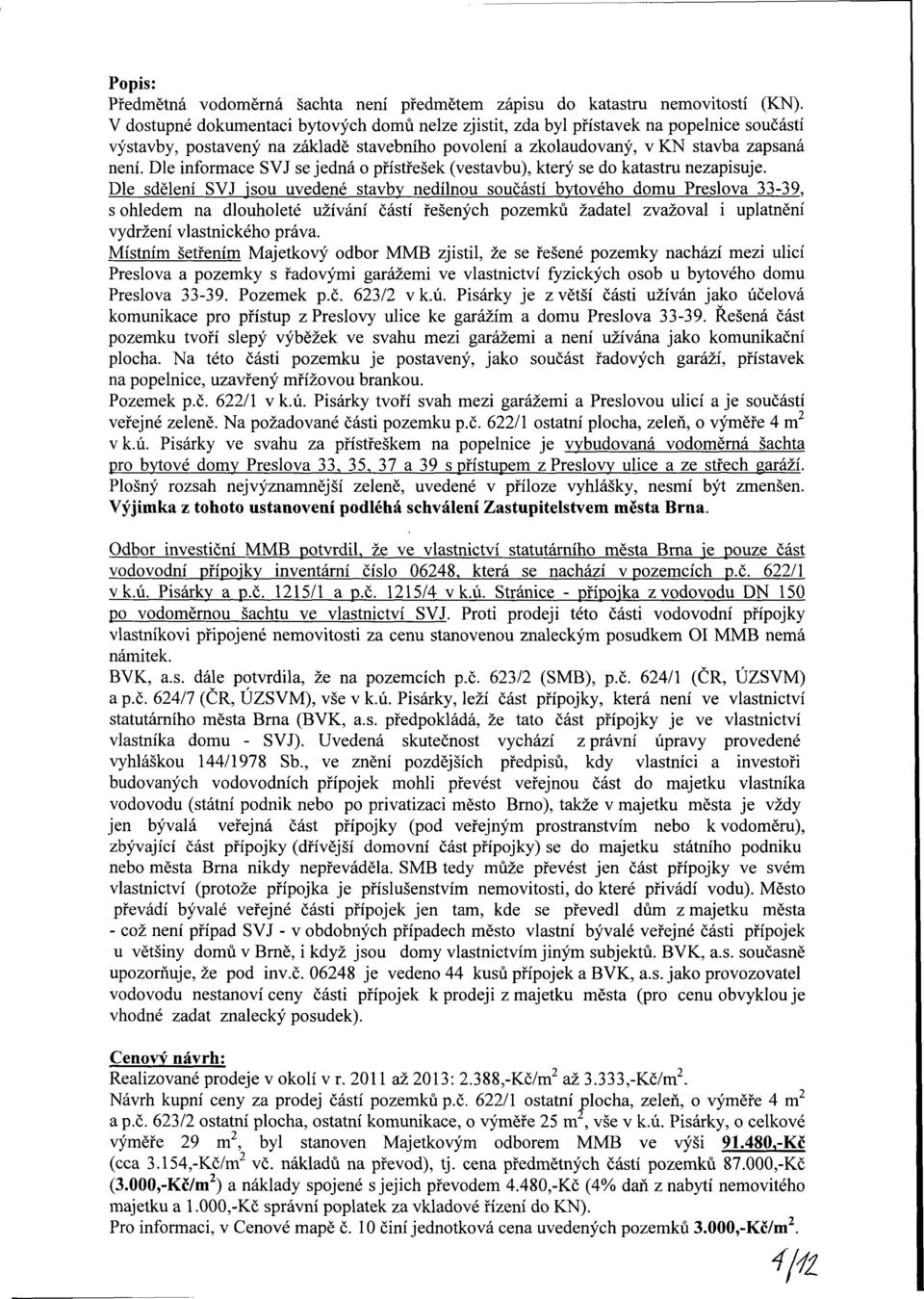 Dle informace SVJ se jedná o přístřešek (vestavbu), který se do katastru nezapisuje.