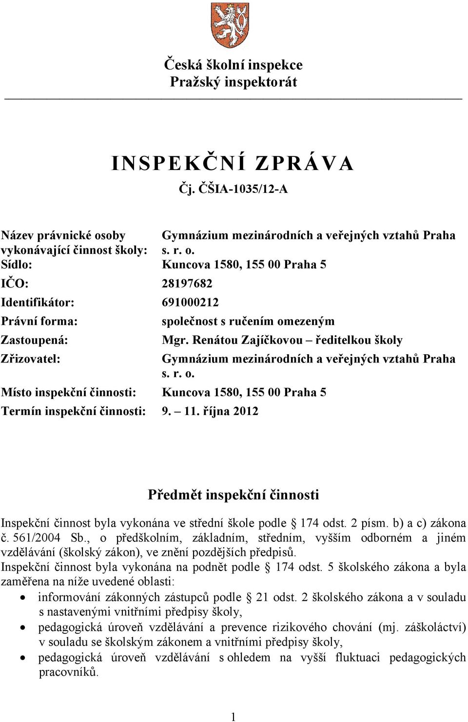 Sídlo: Kuncova 1580, 155 00 Praha 5 IČO: 28197682 Identifikátor: 691000212 Právní forma: Zastoupená: Zřizovatel: společnost s ručením omezeným Mgr.