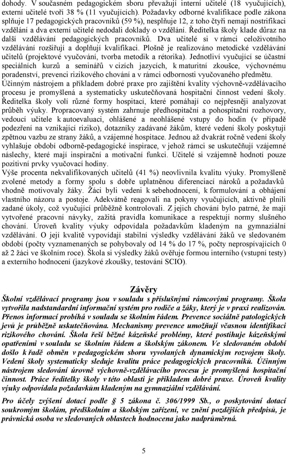 Ředitelka školy klade důraz na další vzdělávání pedagogických pracovníků. Dva učitelé si v rámci celoživotního vzdělávání rozšiřují a doplňují kvalifikaci.